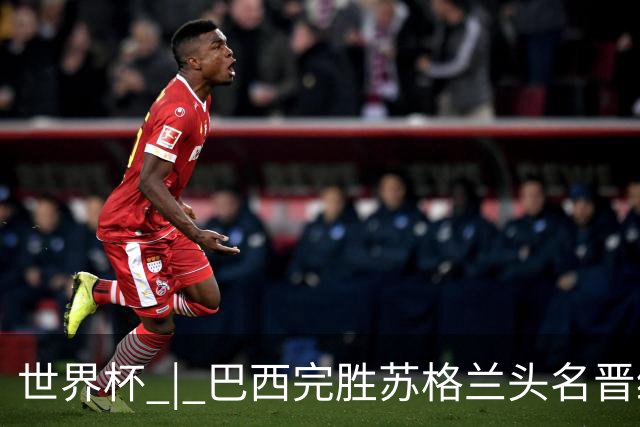 世界杯 | 巴西完胜苏格兰头名晋级 内马尔首秀