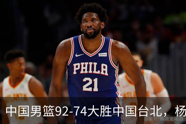 中国男篮92-74大胜中国台北，杨瀚森正负值-4，球员评分出炉：庞峥麟首秀9.7分，高诗岩2.4分垫底