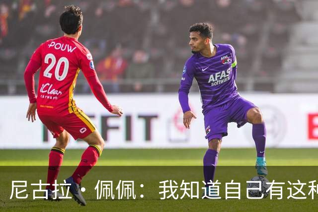尼古拉·佩佩：我知道自己有这种能力，两个进球也要归功于队友们
