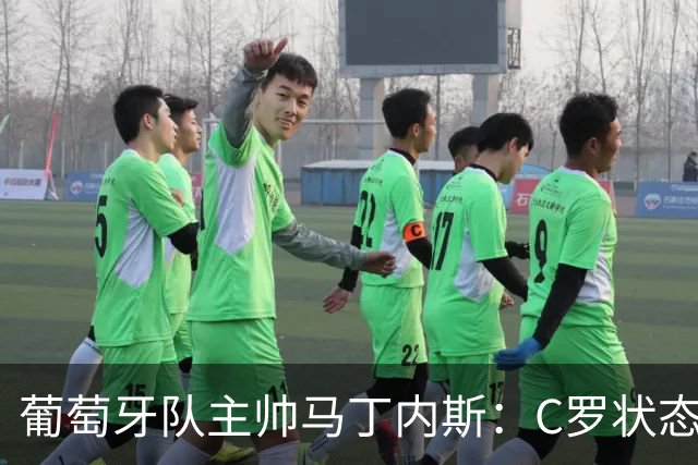 葡萄牙队主帅马丁内斯：C罗状态正佳 全队目标是获胜