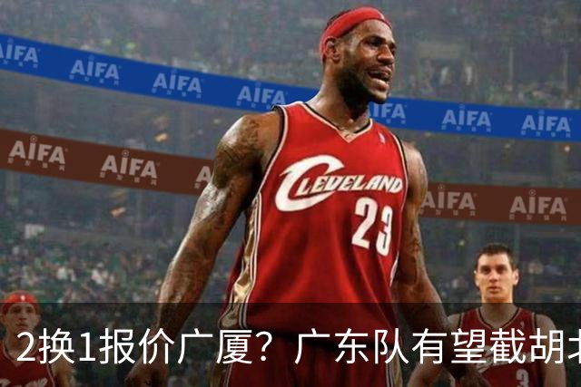 2换1报价广厦？广东队有望截胡北京男篮，朱芳雨强挖小巴里布朗！