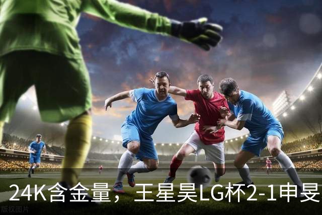 24K含金量，王星昊LG杯2-1申旻埈夺冠，局局领先大杀四方，中国围棋锐度提升